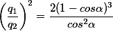 \left(\frac{q_{1}}{q_{2}}\right)^{2}=\frac{2(1-cos\alpha)^{3}}{cos^2\alpha }